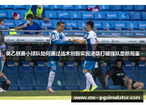 英乙联赛小球队如何通过战术创新实现逆袭打破强队垄断局面 英乙联赛小球队如何通过战术创新实现逆袭打破强队垄断局面