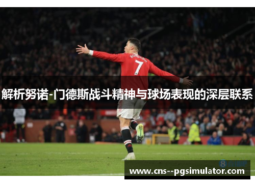 解析努诺-门德斯战斗精神与球场表现的深层联系