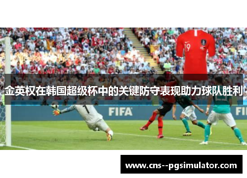 金英权在韩国超级杯中的关键防守表现助力球队胜利