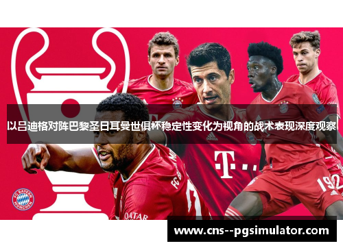 以吕迪格对阵巴黎圣日耳曼世俱杯稳定性变化为视角的战术表现深度观察