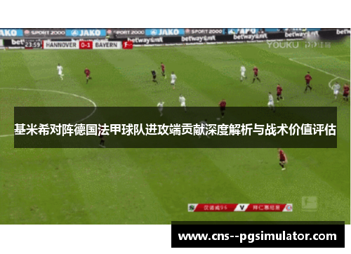 基米希对阵德国法甲球队进攻端贡献深度解析与战术价值评估