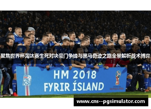 聚焦世界杯淘汰赛生死对决豪门争锋与黑马奇迹之路全景解析战术博弈 聚焦世界杯淘汰赛生死对决豪门争锋与黑马奇迹之路全景解析战术博弈