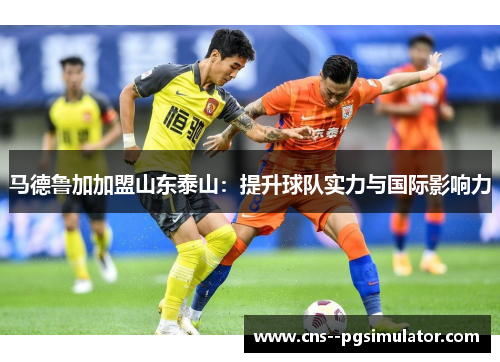 马德鲁加加盟山东泰山：提升球队实力与国际影响力