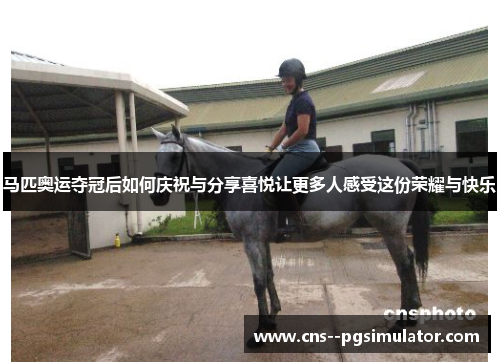 马匹奥运夺冠后如何庆祝与分享喜悦让更多人感受这份荣耀与快乐 马匹奥运夺冠后如何庆祝与分享喜悦让更多人感受这份荣耀与快乐
