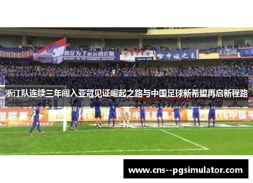 浙江队连续三年闯入亚冠见证崛起之路与中国足球新希望再启新程路 浙江队连续三年闯入亚冠见证崛起之路与中国足球新希望再启新程路