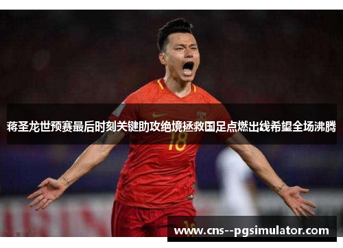 蒋圣龙世预赛最后时刻关键助攻绝境拯救国足点燃出线希望全场沸腾 蒋圣龙世预赛最后时刻关键助攻绝境拯救国足点燃出线希望全场沸腾