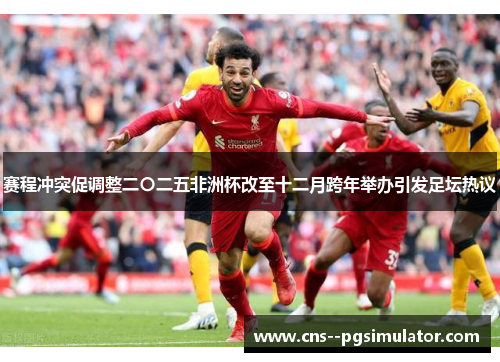 赛程冲突促调整二〇二五非洲杯改至十二月跨年举办引发足坛热议 赛程冲突促调整二〇二五非洲杯改至十二月跨年举办引发足坛热议