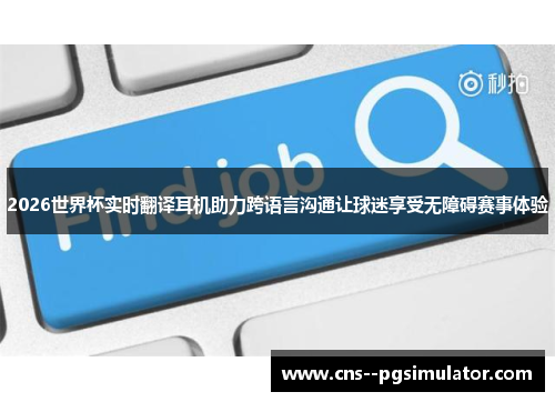 2026世界杯实时翻译耳机助力跨语言沟通让球迷享受无障碍赛事体验 2026世界杯实时翻译耳机助力跨语言沟通让球迷享受无障碍赛事体验