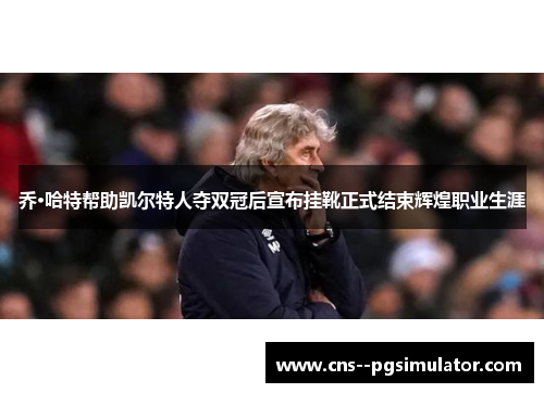 乔·哈特帮助凯尔特人夺双冠后宣布挂靴正式结束辉煌职业生涯 乔·哈特帮助凯尔特人夺双冠后宣布挂靴正式结束辉煌职业生涯