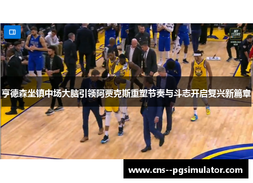 亨德森坐镇中场大脑引领阿贾克斯重塑节奏与斗志开启复兴新篇章