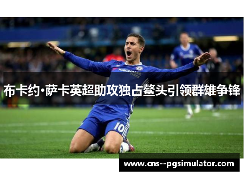 布卡约·萨卡英超助攻独占鳌头引领群雄争锋