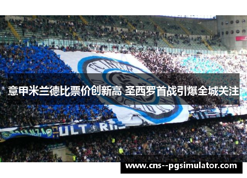 意甲米兰德比票价创新高 圣西罗首战引爆全城关注