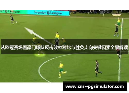 从欧冠赛场看豪门球队反击效率对比与胜负走向关键因素全景解读