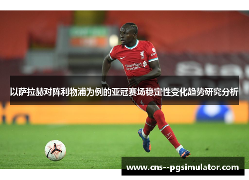 以萨拉赫对阵利物浦为例的亚冠赛场稳定性变化趋势研究分析