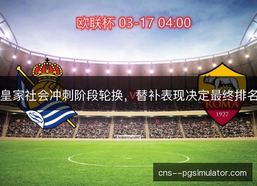 皇家社会冲刺阶段轮换，替补表现决定最终排名