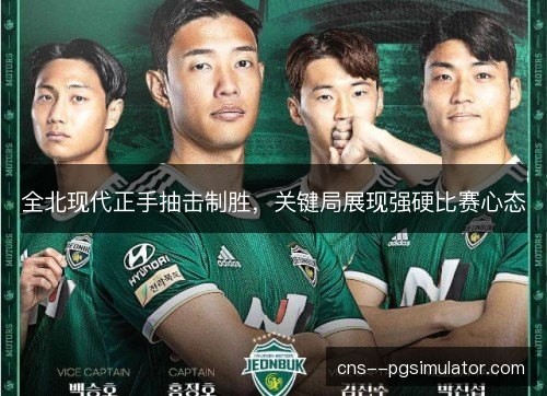 全北现代正手抽击制胜，关键局展现强硬比赛心态