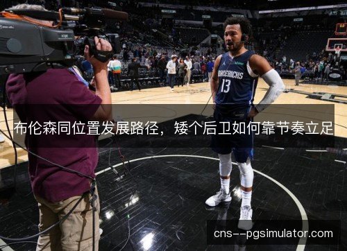 布伦森同位置发展路径，矮个后卫如何靠节奏立足