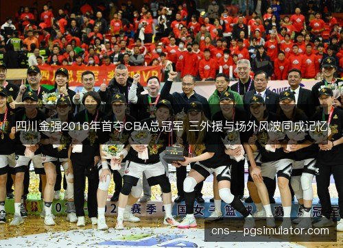 四川金强2016年首夺CBA总冠军 三外援与场外风波同成记忆